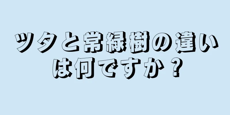 ツタと常緑樹の違いは何ですか？