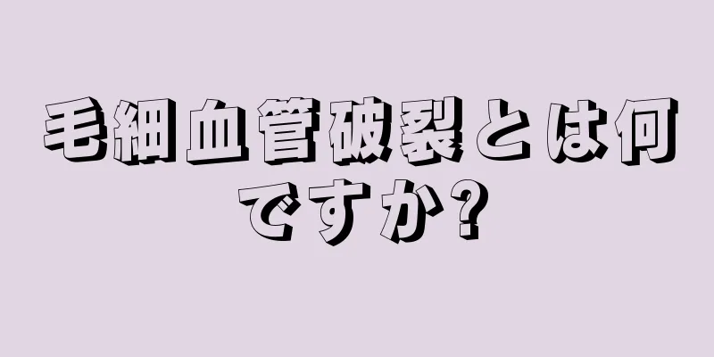 毛細血管破裂とは何ですか?