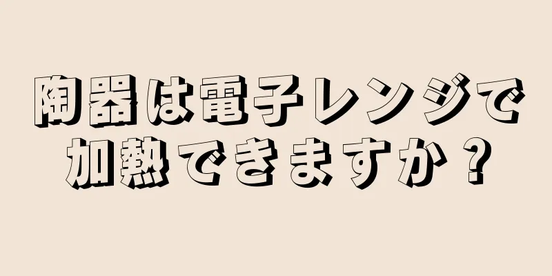 陶器は電子レンジで加熱できますか？