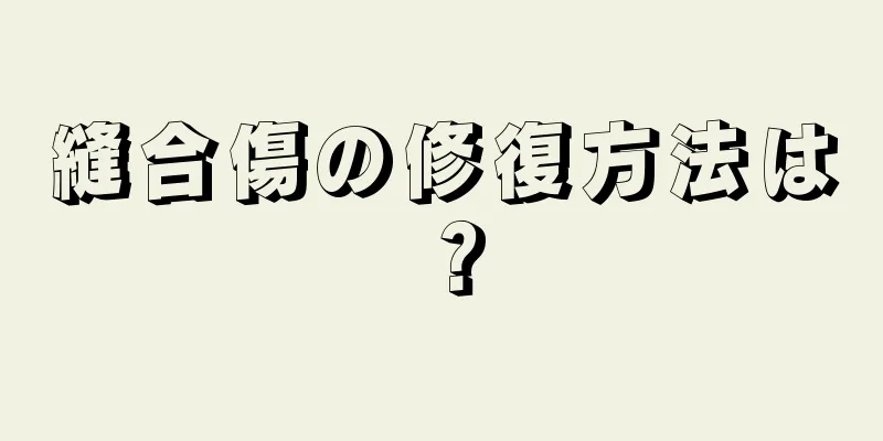 縫合傷の修復方法は？