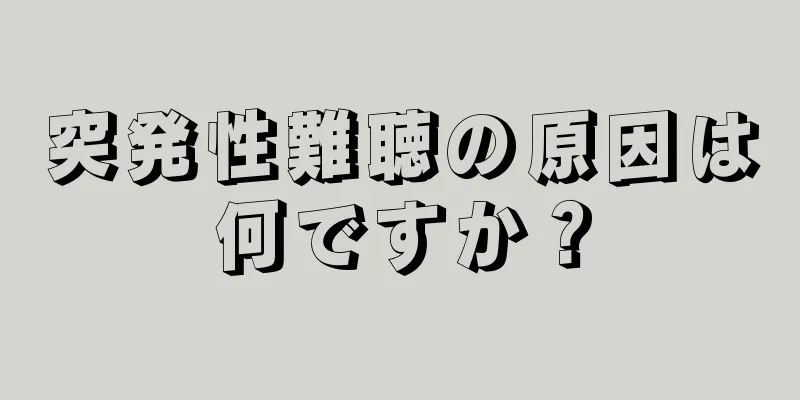 突発性難聴の原因は何ですか？