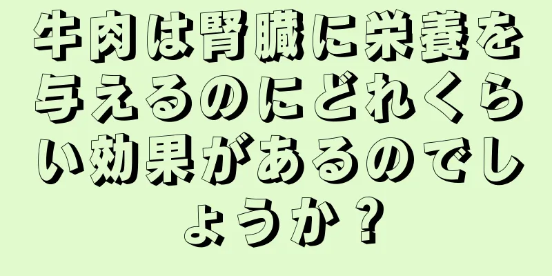 牛肉は腎臓に栄養を与えるのにどれくらい効果があるのでしょうか？