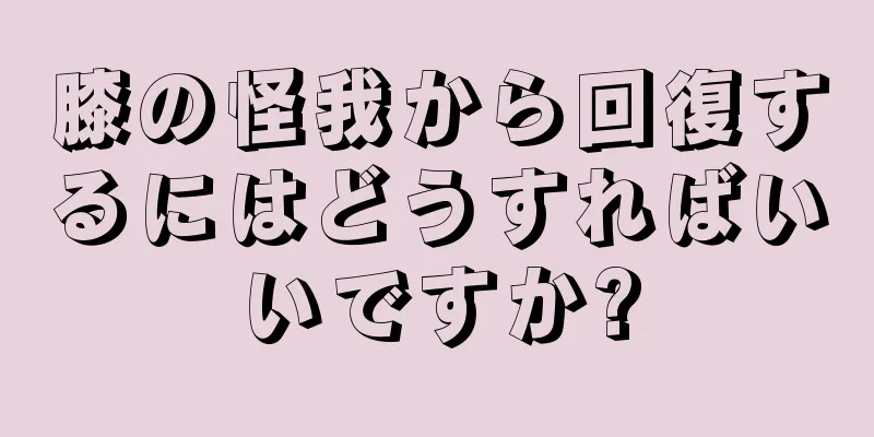 膝の怪我から回復するにはどうすればいいですか?