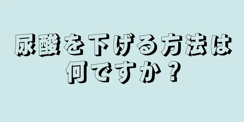 尿酸を下げる方法は何ですか？