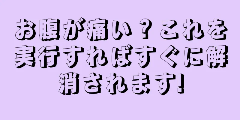 お腹が痛い？これを実行すればすぐに解消されます!