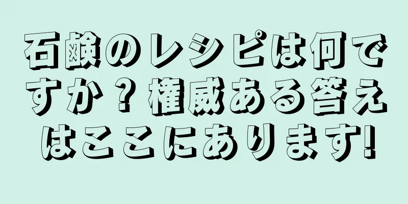 石鹸のレシピは何ですか？権威ある答えはここにあります!