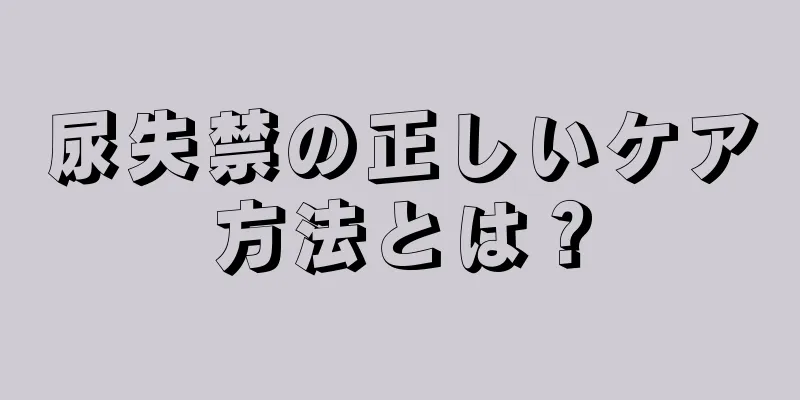 尿失禁の正しいケア方法とは？