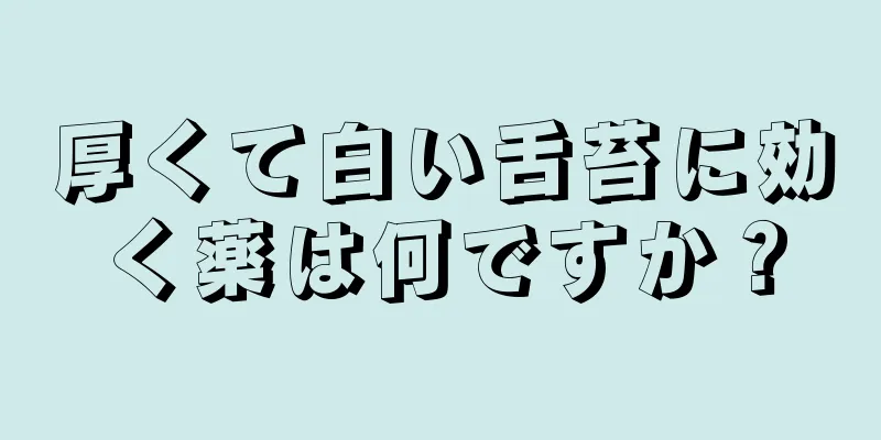 厚くて白い舌苔に効く薬は何ですか？