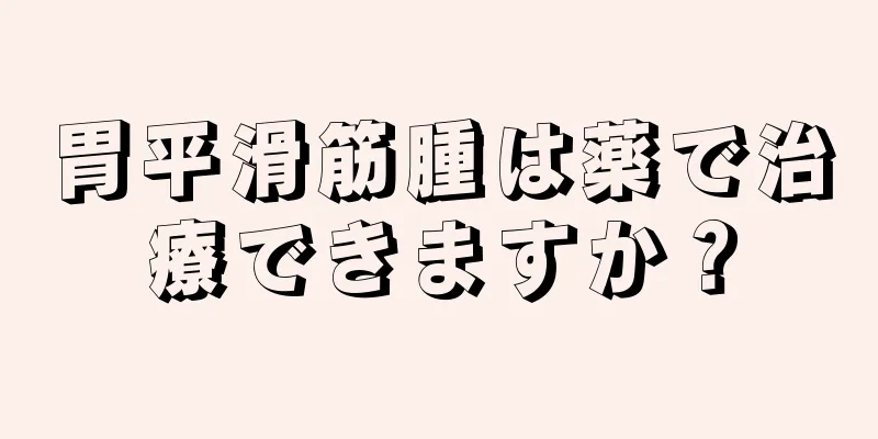 胃平滑筋腫は薬で治療できますか？