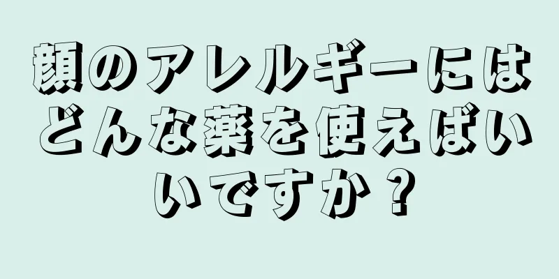 顔のアレルギーにはどんな薬を使えばいいですか？