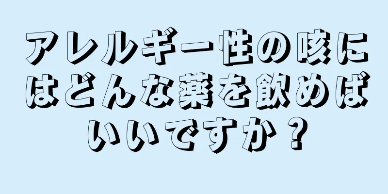 アレルギー性の咳にはどんな薬を飲めばいいですか？