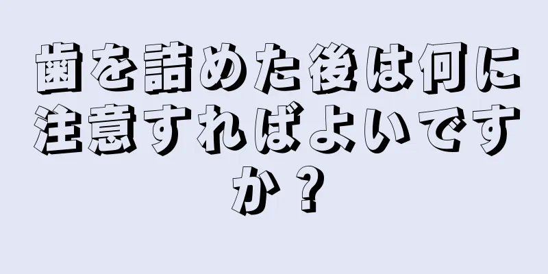 歯を詰めた後は何に注意すればよいですか？