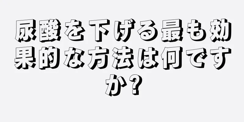 尿酸を下げる最も効果的な方法は何ですか?