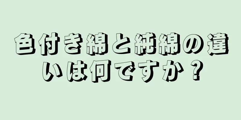 色付き綿と純綿の違いは何ですか？