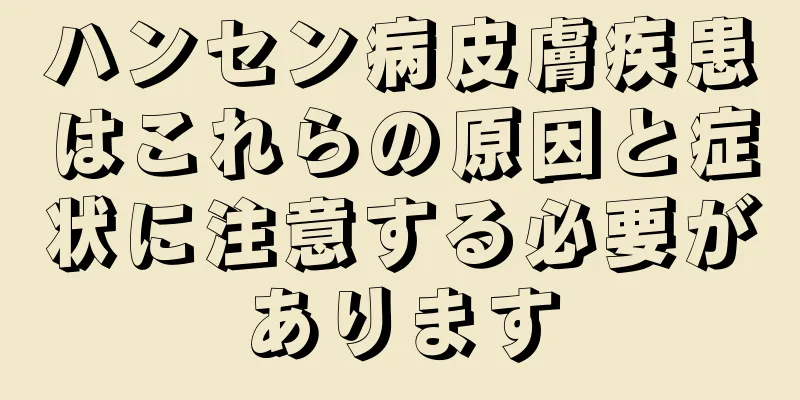 ハンセン病皮膚疾患はこれらの原因と症状に注意する必要があります