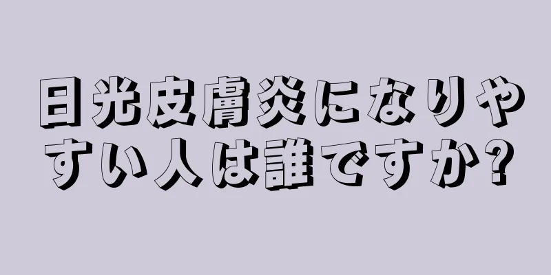 日光皮膚炎になりやすい人は誰ですか?