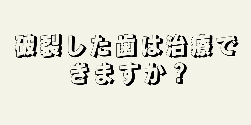 破裂した歯は治療できますか？