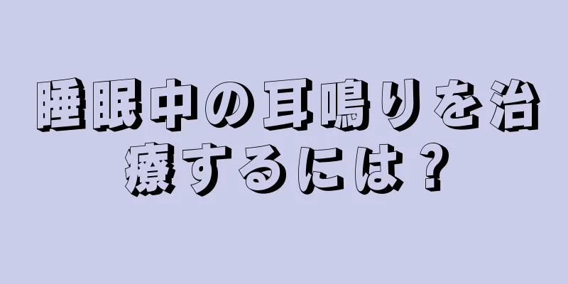 睡眠中の耳鳴りを治療するには？