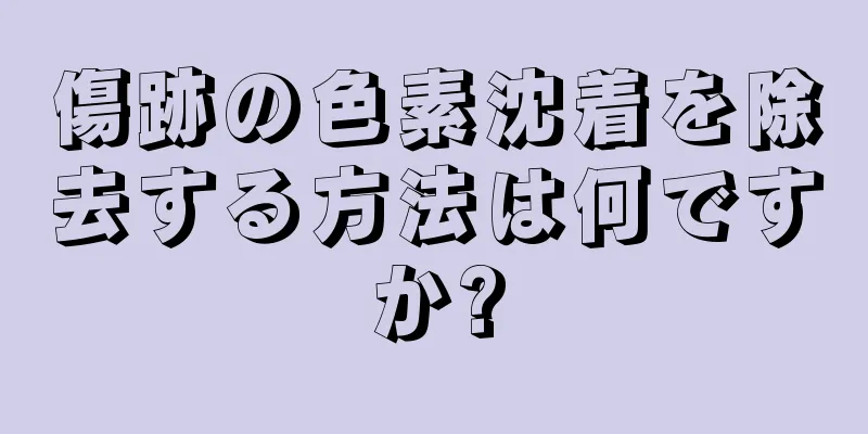 傷跡の色素沈着を除去する方法は何ですか?