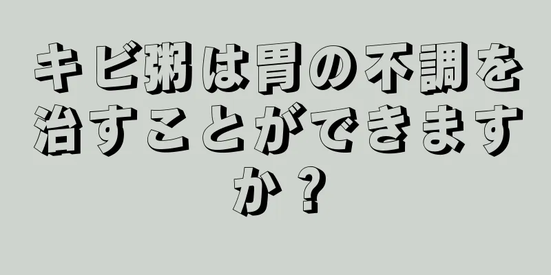 キビ粥は胃の不調を治すことができますか？