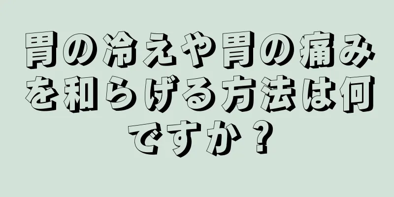 胃の冷えや胃の痛みを和らげる方法は何ですか？