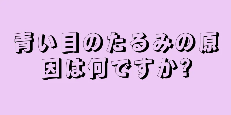 青い目のたるみの原因は何ですか?