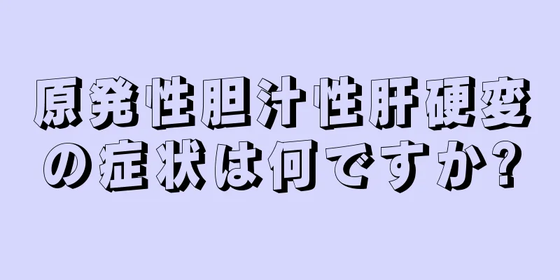 原発性胆汁性肝硬変の症状は何ですか?