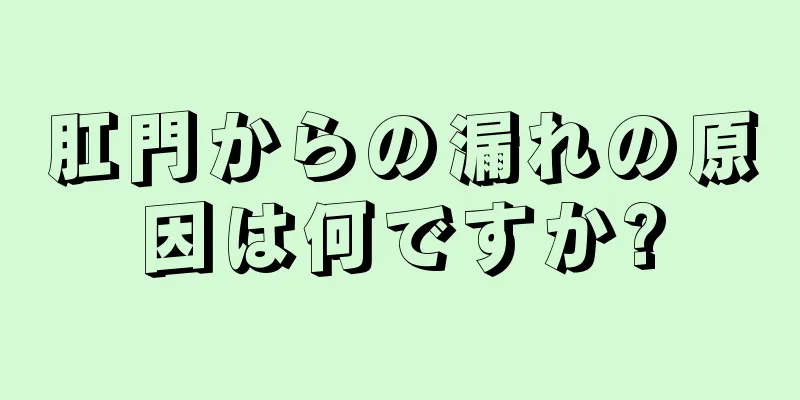 肛門からの漏れの原因は何ですか?