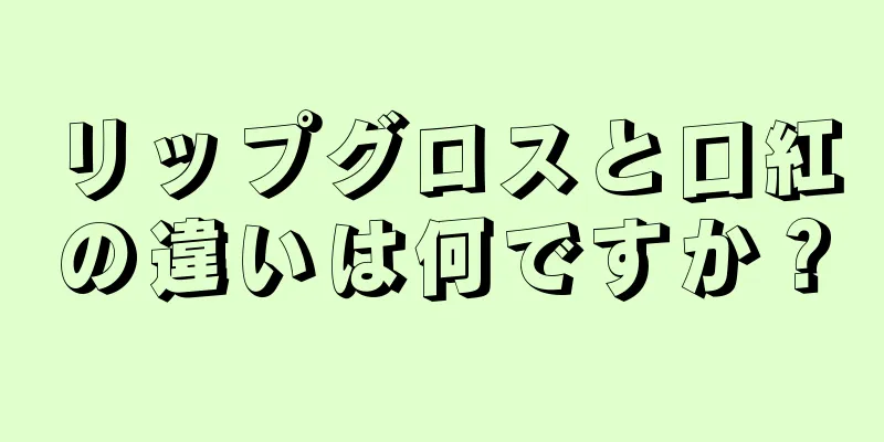 リップグロスと口紅の違いは何ですか？