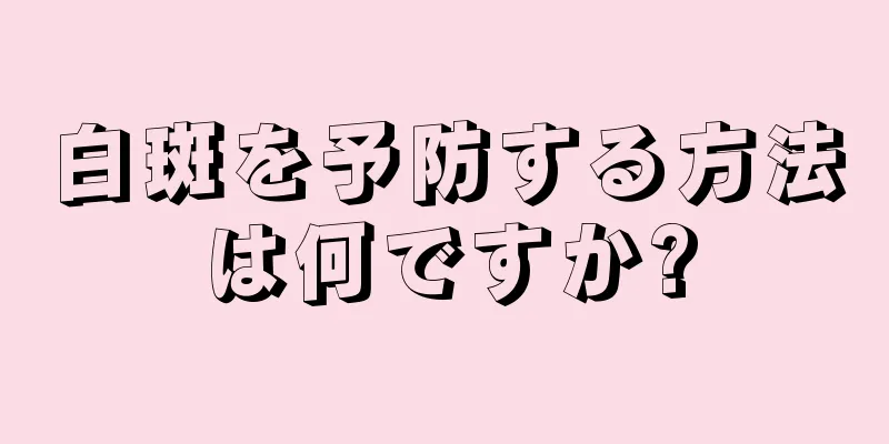 白斑を予防する方法は何ですか?