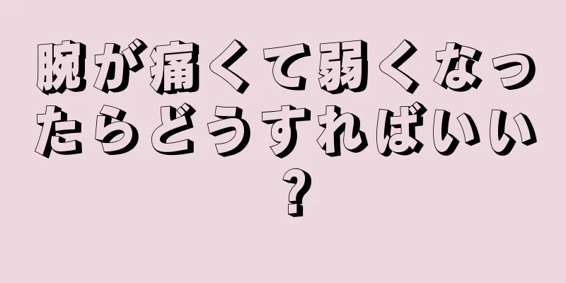 腕が痛くて弱くなったらどうすればいい？