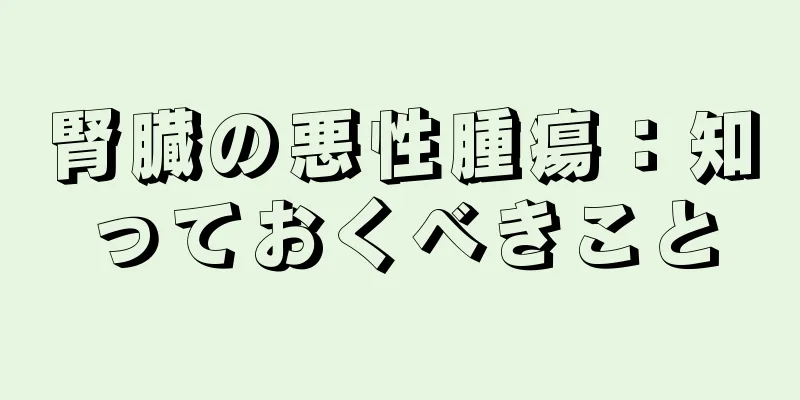 腎臓の悪性腫瘍：知っておくべきこと