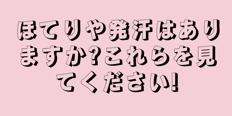 ほてりや発汗はありますか?これらを見てください!