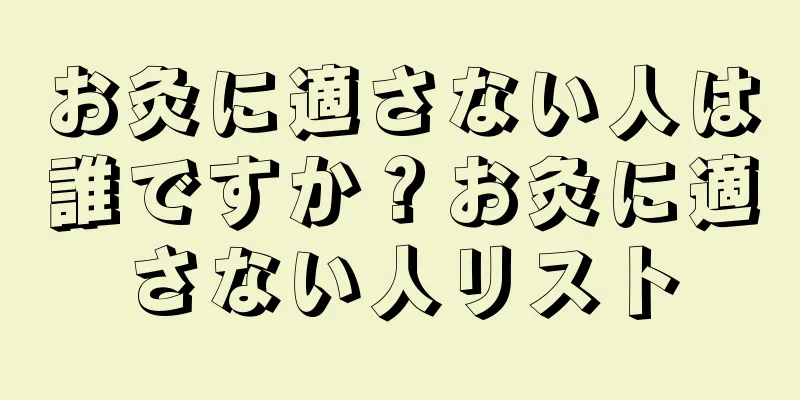 お灸に適さない人は誰ですか？お灸に適さない人リスト