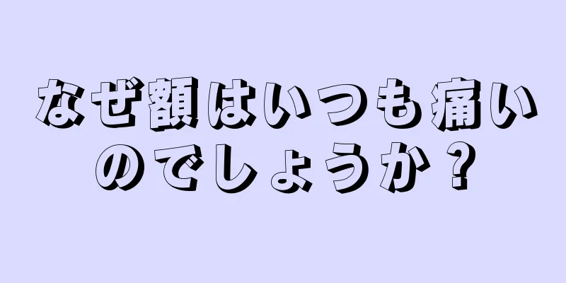 なぜ額はいつも痛いのでしょうか？