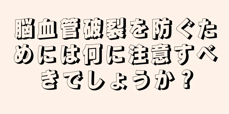 脳血管破裂を防ぐためには何に注意すべきでしょうか？