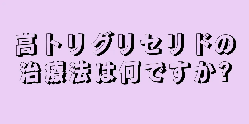 高トリグリセリドの治療法は何ですか?