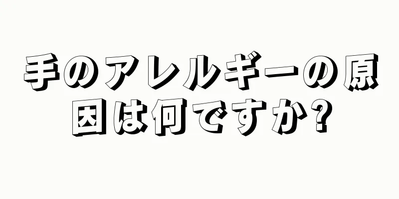 手のアレルギーの原因は何ですか?