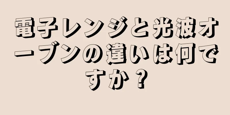 電子レンジと光波オーブンの違いは何ですか？