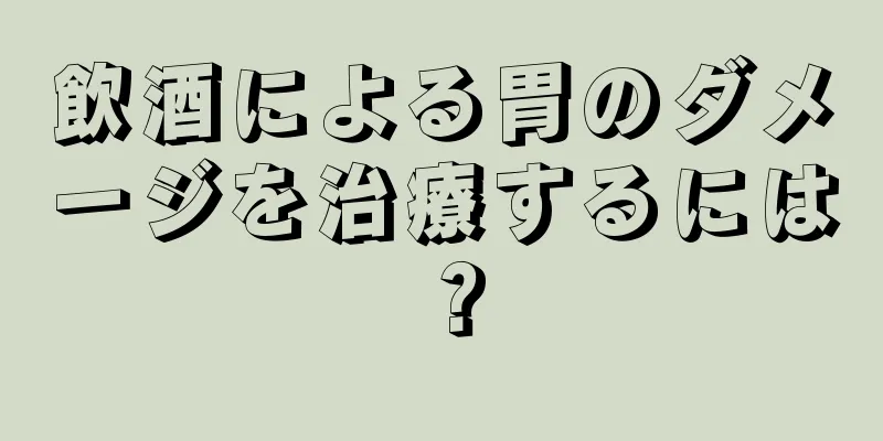 飲酒による胃のダメージを治療するには？