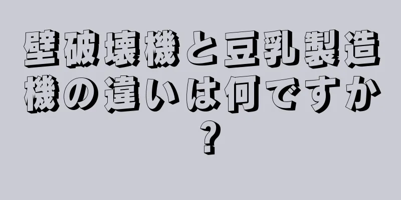 壁破壊機と豆乳製造機の違いは何ですか？