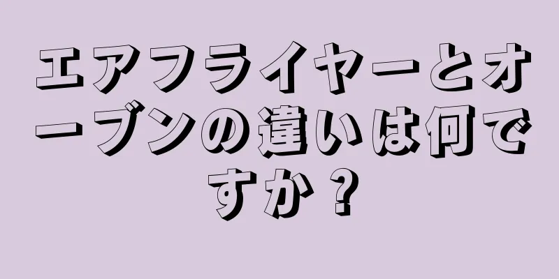 エアフライヤーとオーブンの違いは何ですか？