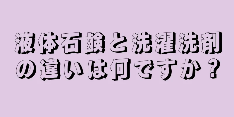 液体石鹸と洗濯洗剤の違いは何ですか？