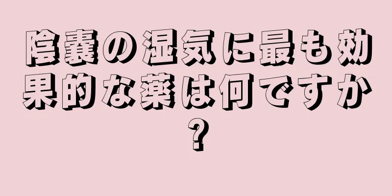 陰嚢の湿気に最も効果的な薬は何ですか?