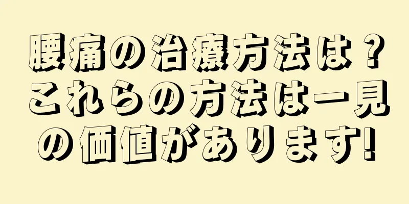 腰痛の治療方法は？これらの方法は一見の価値があります!