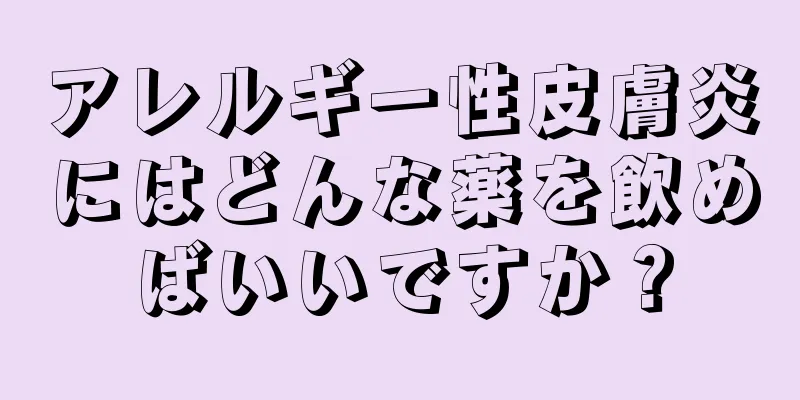 アレルギー性皮膚炎にはどんな薬を飲めばいいですか？