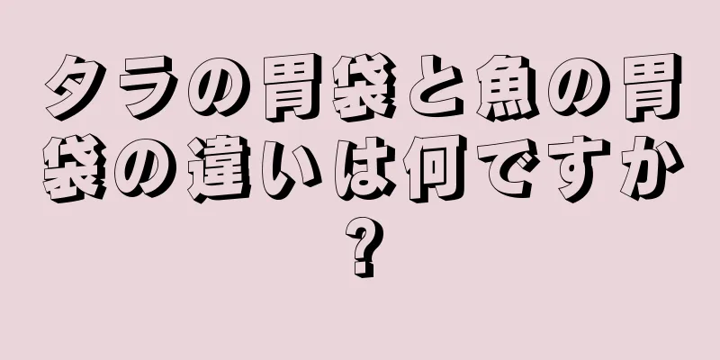 タラの胃袋と魚の胃袋の違いは何ですか?