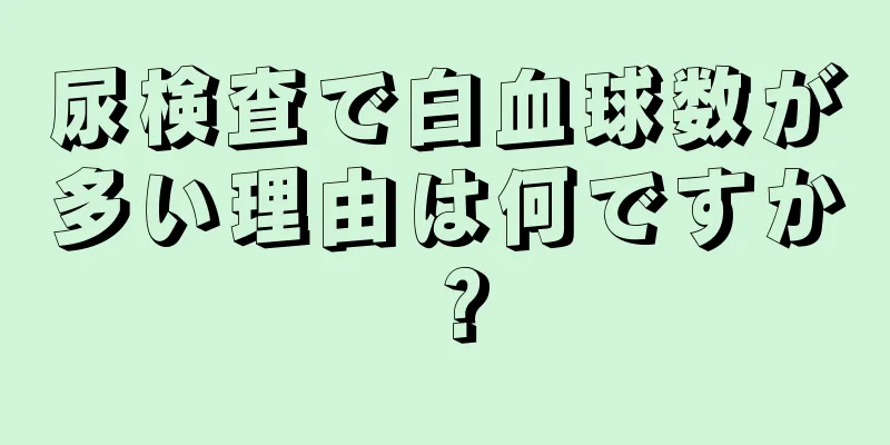 尿検査で白血球数が多い理由は何ですか？