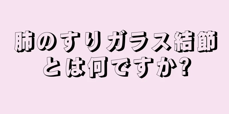 肺のすりガラス結節とは何ですか?