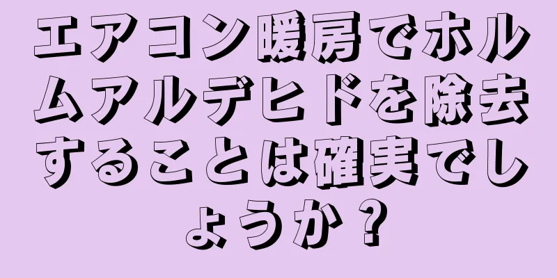 エアコン暖房でホルムアルデヒドを除去することは確実でしょうか？